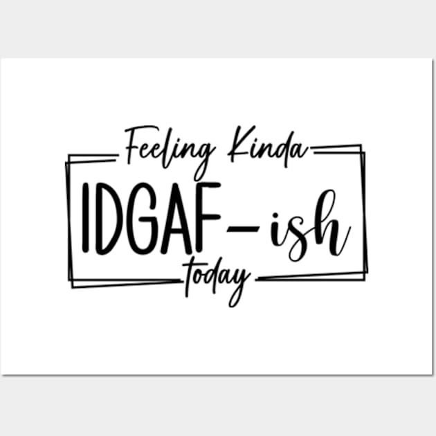 Feeling Kinda IDGAF-ish Today, Funny Adulting, I Quit, Sarcasm, Birthday, Christmas, Gifts, 2023, Mothers Day 2024, Fathers Day 2024 Gifts Wall Art by sarcasmandadulting